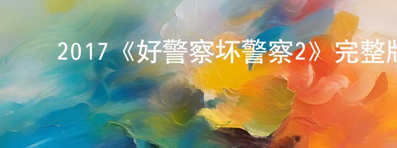陈吉芬的动漫综艺大全,2017《好警察坏警察2》完整版电影/在线观看/百度云-美剧天堂